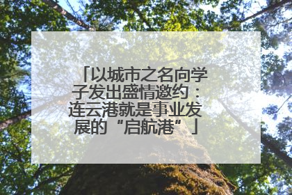 以城市之名向学子发出盛情邀约：连云港就是事业发展的“启航港”