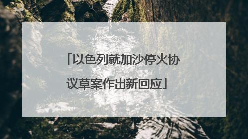 以色列就加沙停火协议草案作出新回应
