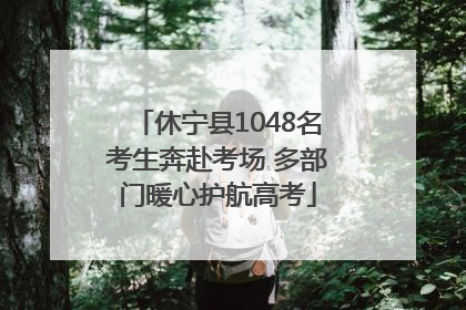休宁县1048名考生奔赴考场 多部门暖心护航高考