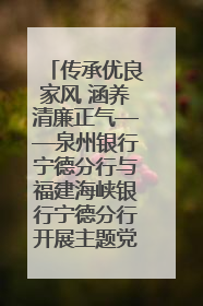 传承优良家风 涵养清廉正气——泉州银行宁德分行与福建海峡银行宁德分行开展主题党日活动