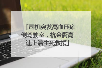 司机突发高血压瘫倒驾驶室，杭金衢高速上演生死救援