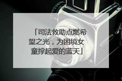 司法救助点燃希望之光，为困境女童撑起爱的蓝天