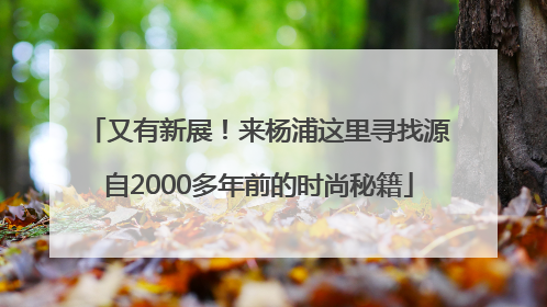 又有新展！来杨浦这里寻找源自2000多年前的时尚秘籍