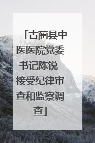 古蔺县中医医院党委书记陈锐 接受纪律审查和监察调查
