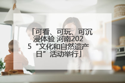 可看、可玩、可沉浸体验 河南2025“文化和自然遗产日”活动举行