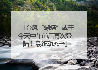 台风“蝴蝶”或于今天中午前后再次登陆！最新动态→