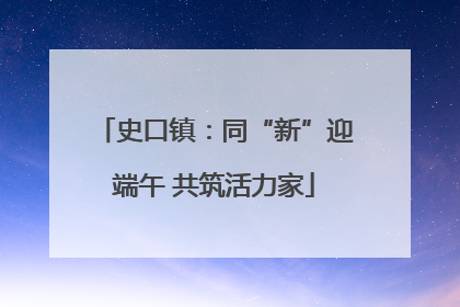 史口镇：同“新”迎端午 共筑活力家