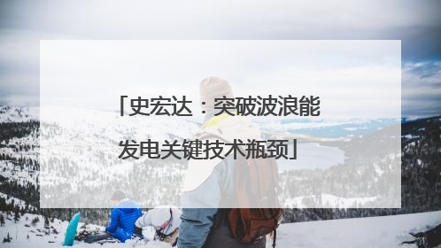 史宏达：突破波浪能发电关键技术瓶颈