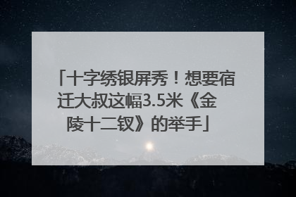 十字绣银屏秀！想要宿迁大叔这幅3.5米《金陵十二钗》的举手