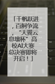 千帆跃进，百舸争流，“天翼云息壤杯”高校AI大赛总决赛即将开启！