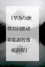 华为与伙伴共同推动新能源智慧化进程