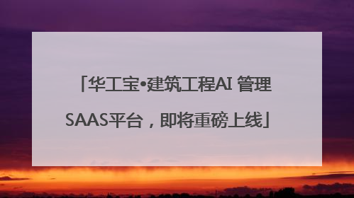华工宝•建筑工程AI 管理SAAS平台，即将重磅上线