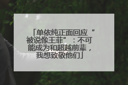 单依纯正面回应“被说像王菲”：不可能成为和超越前辈，我想致敬他们