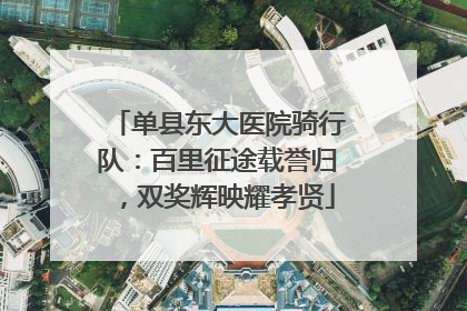 单县东大医院骑行队：百里征途载誉归，双奖辉映耀孝贤