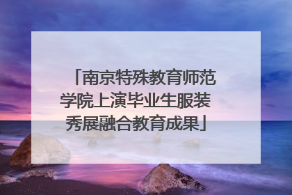 南京特殊教育师范学院上演毕业生服装秀展融合教育成果