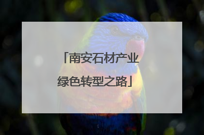 南安石材产业绿色转型之路