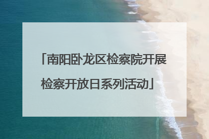 南阳卧龙区检察院开展检察开放日系列活动