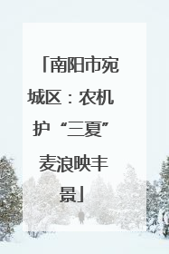 南阳市宛城区：农机护“三夏” 麦浪映丰景