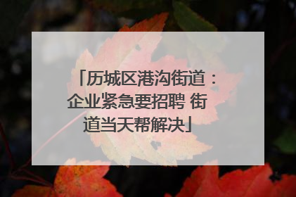 历城区港沟街道：企业紧急要招聘 街道当天帮解决