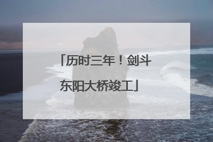 历时三年！剑斗东阳大桥竣工