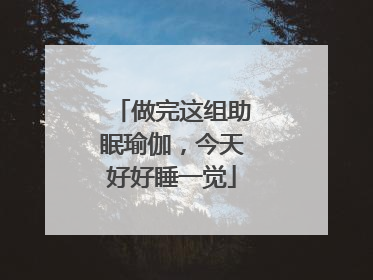 做完这组助眠瑜伽，今天好好睡一觉