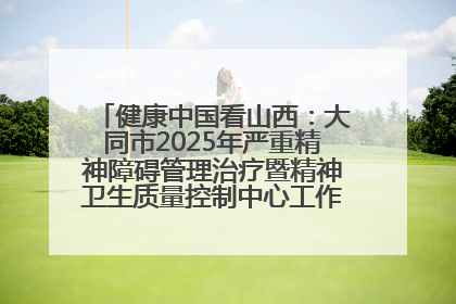 健康中国看山西：大同市2025年严重精神障碍管理治疗暨精神卫生质量控制中心工作培训班开班