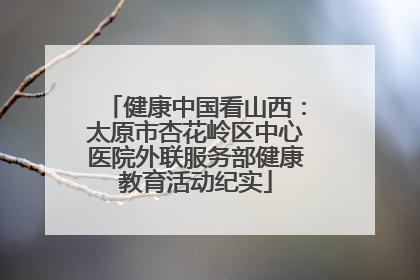 健康中国看山西：太原市杏花岭区中心医院外联服务部健康教育活动纪实