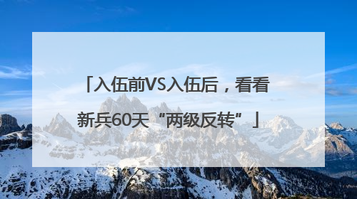 入伍前VS入伍后，看看新兵60天“两级反转”