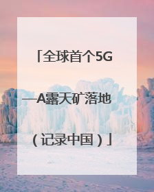 全球首个5G—A露天矿落地（记录中国）