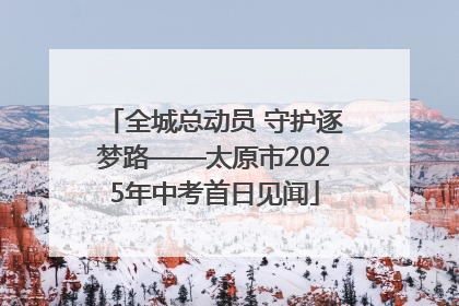 全城总动员 守护逐梦路——太原市2025年中考首日见闻