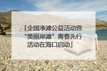 全国净滩公益活动暨“美丽岸滩”青春先行活动在海口启动