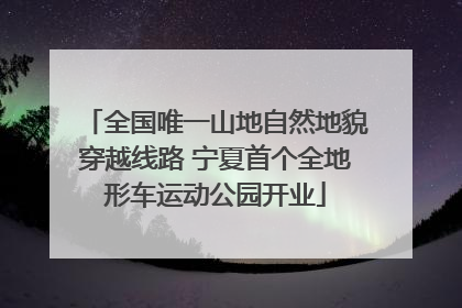 全国唯一山地自然地貌穿越线路 宁夏首个全地形车运动公园开业