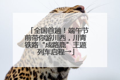 全国首趟！端午节前带你游川西，川青铁路“成路鹿”主题列车启程→