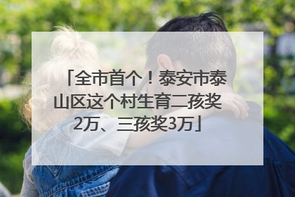 全市首个！泰安市泰山区这个村生育二孩奖2万、三孩奖3万