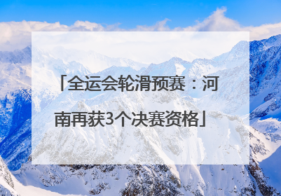 全运会轮滑预赛：河南再获3个决赛资格