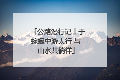 公路漫行记丨于蜿蜒中游太行 与山水共徜徉