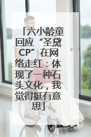 六小龄童回应“圣黛CP”在网络走红：体现了一种石头文化，我觉得挺有意思