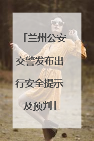 兰州公安交警发布出行安全提示及预判