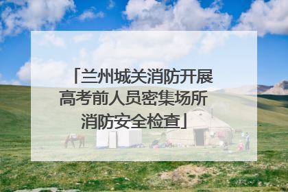 兰州城关消防开展高考前人员密集场所消防安全检查