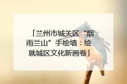 兰州市城关区“烟雨兰山”手绘墙：绘就城区文化新画卷