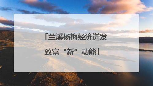 兰溪杨梅经济迸发致富“新”动能