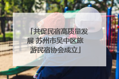 共促民宿高质量发展 苏州市吴中区旅游民宿协会成立