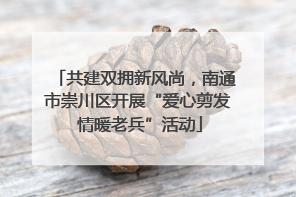 共建双拥新风尚，南通市崇川区开展“爱心剪发 情暖老兵”活动