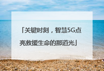 关键时刻，智慧5G点亮救援生命的那道光