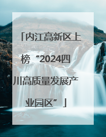 内江高新区上榜“2024四川高质量发展产业园区”
