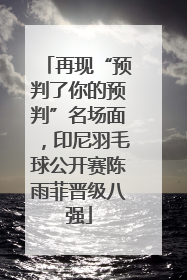 再现“预判了你的预判”名场面，印尼羽毛球公开赛陈雨菲晋级八强