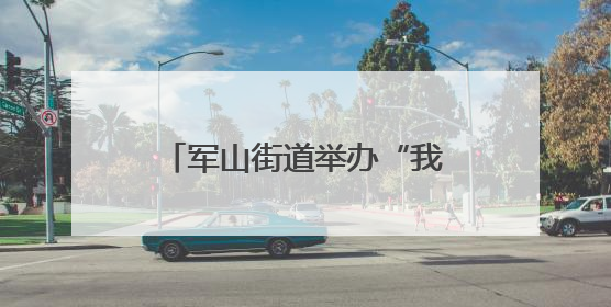 军山街道举办“我们的节日-端午节”暨禁毒宣传活动