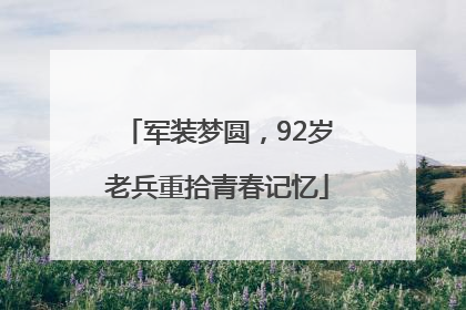 军装梦圆，92岁老兵重拾青春记忆