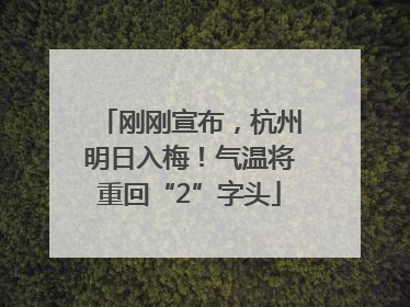 刚刚宣布，杭州明日入梅！气温将重回“2”字头