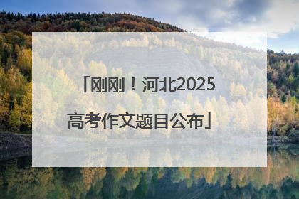刚刚！河北2025高考作文题目公布